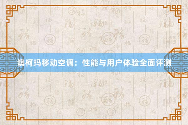 澳柯玛移动空调：性能与用户体验全面评测